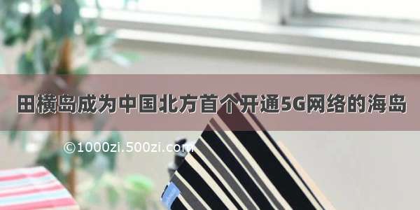 田横岛成为中国北方首个开通5G网络的海岛