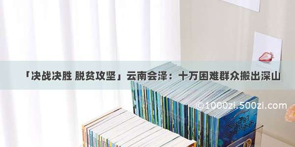 「决战决胜 脱贫攻坚」云南会泽：十万困难群众搬出深山