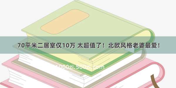 70平米二居室仅10万 太超值了！北欧风格老婆最爱！