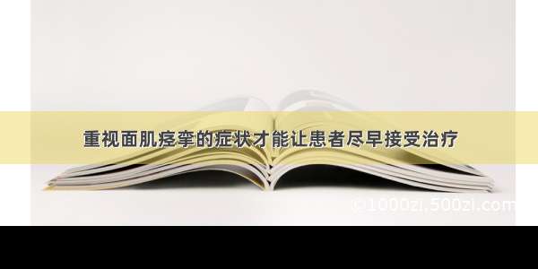 重视面肌痉挛的症状才能让患者尽早接受治疗