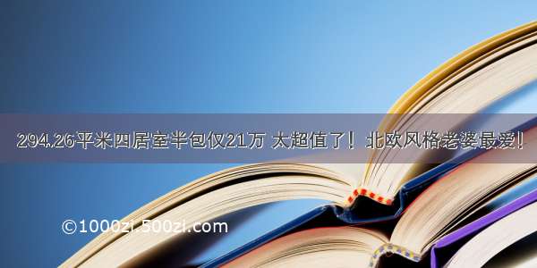 294.26平米四居室半包仅21万 太超值了！北欧风格老婆最爱！