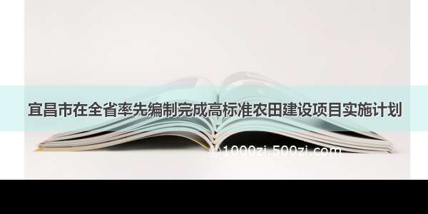 宜昌市在全省率先编制完成高标准农田建设项目实施计划