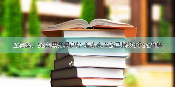 工信部：5G商用开局良好 海南永兴岛已建设3个5G基站