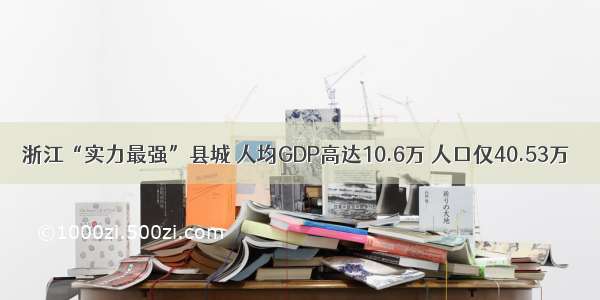 浙江“实力最强”县城 人均GDP高达10.6万 人口仅40.53万