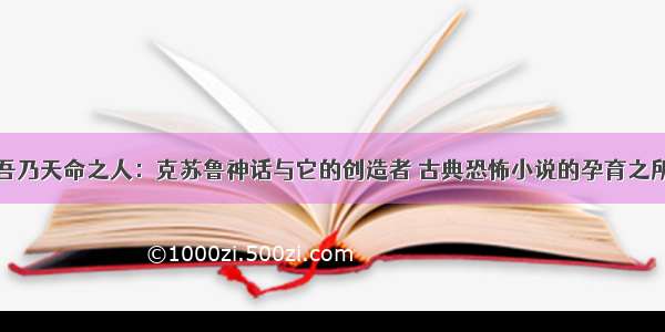 吾乃天命之人：克苏鲁神话与它的创造者 古典恐怖小说的孕育之所