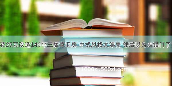 花25万改造140平三居室旧房 中式风格太漂亮 邻居以为走错门了！