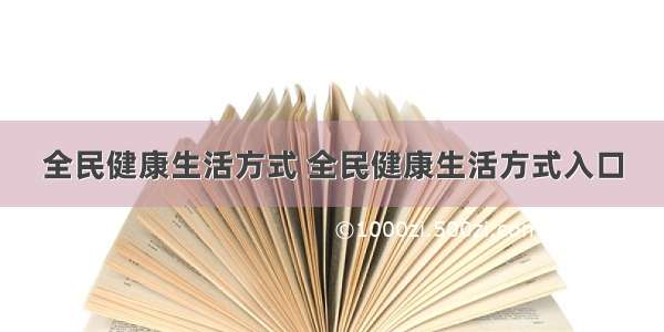 全民健康生活方式 全民健康生活方式入口