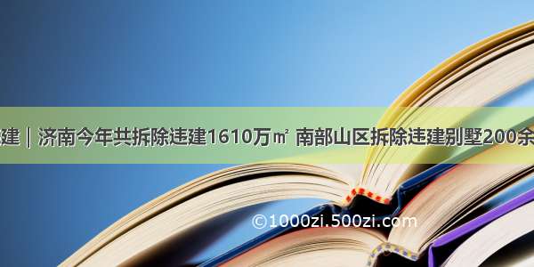 违建｜济南今年共拆除违建1610万㎡ 南部山区拆除违建别墅200余栋