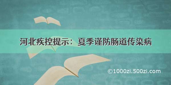 河北疾控提示：夏季谨防肠道传染病