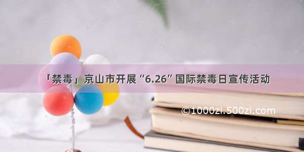 「禁毒」京山市开展“6.26”国际禁毒日宣传活动