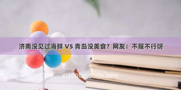 济南没见过海鲜 VS 青岛没美食？网友：不服不行呀