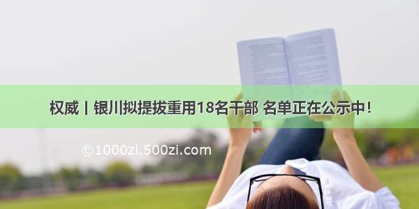 权威丨银川拟提拔重用18名干部 名单正在公示中！