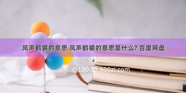 风声鹤唳的意思 风声鹤唳的意思是什么? 百度网盘