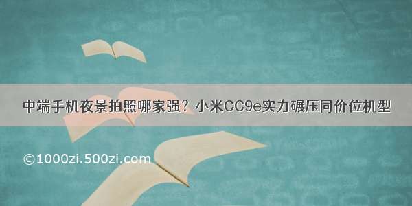 中端手机夜景拍照哪家强？小米CC9e实力碾压同价位机型