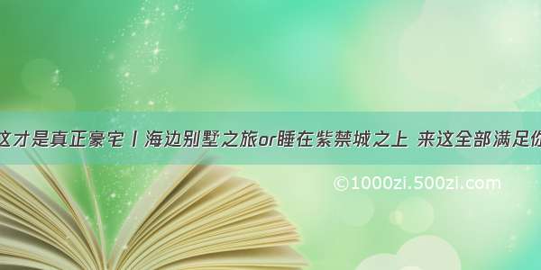 这才是真正豪宅丨海边别墅之旅or睡在紫禁城之上 来这全部满足你