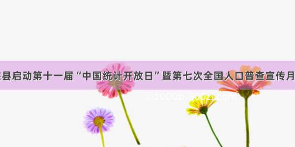 师宗县启动第十一届“中国统计开放日”暨第七次全国人口普查宣传月活动
