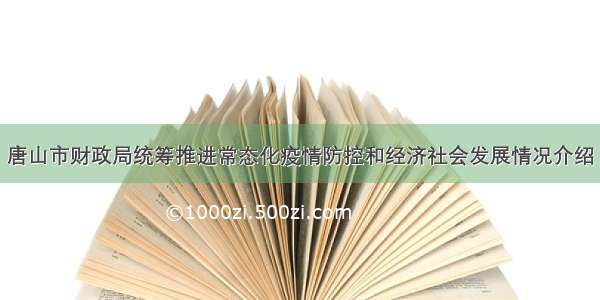 唐山市财政局统筹推进常态化疫情防控和经济社会发展情况介绍