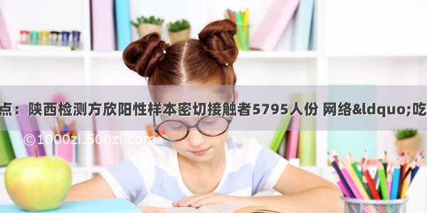 8月14日资讯重点：陕西检测方欣阳性样本密切接触者5795人份 网络&ldquo;吃播&rdquo;乱象