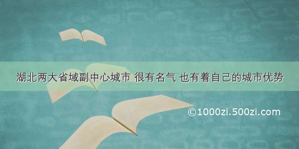 湖北两大省域副中心城市 很有名气 也有着自己的城市优势