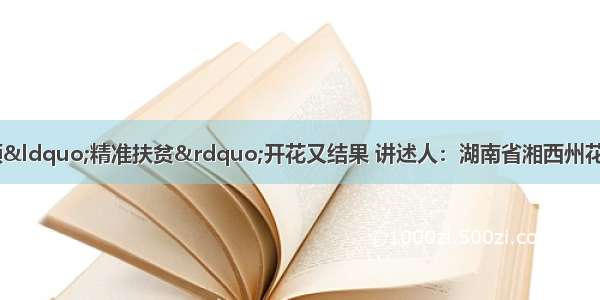 班子引路 党员引领&ldquo;精准扶贫&rdquo;开花又结果 讲述人：湖南省湘西州花垣县十八洞村党支