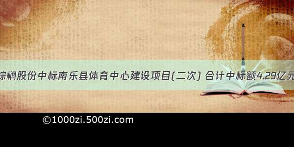 棕榈股份中标南乐县体育中心建设项目(二次) 合计中标额4.29亿元