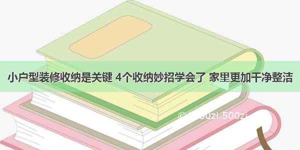 小户型装修收纳是关键 4个收纳妙招学会了 家里更加干净整洁