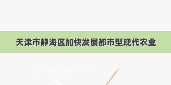 天津市静海区加快发展都市型现代农业