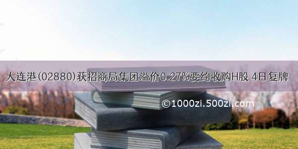 大连港(02880)获招商局集团溢价0.27%要约收购H股 4日复牌