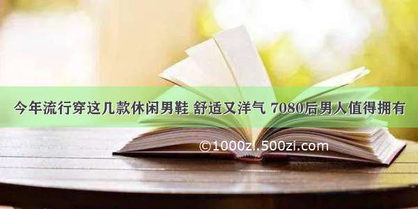 今年流行穿这几款休闲男鞋 舒适又洋气 7080后男人值得拥有