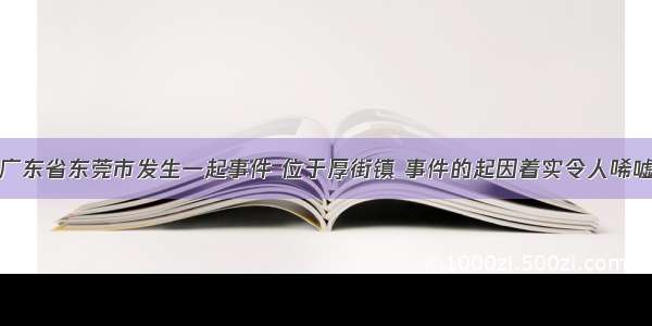 广东省东莞市发生一起事件 位于厚街镇 事件的起因着实令人唏嘘