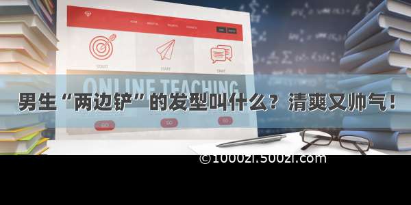 男生“两边铲”的发型叫什么？清爽又帅气！