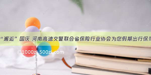 中秋“邂逅”国庆 河南高速交警联合省保险行业协会为您假期出行保驾护航