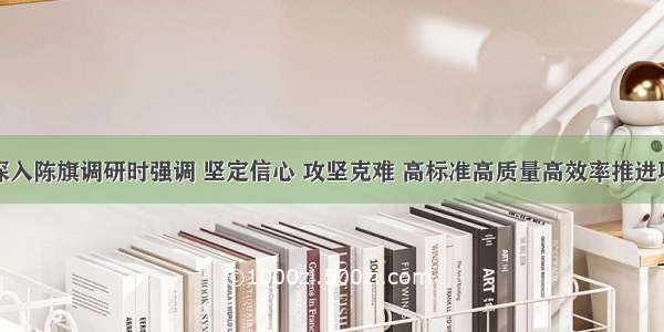 于立新深入陈旗调研时强调 坚定信心 攻坚克难 高标准高质量高效率推进项目建设