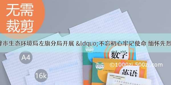 「部门资讯」赤峰市生态环境局左旗分局开展 “不忘初心牢记使命 缅怀先烈砥砺前行”