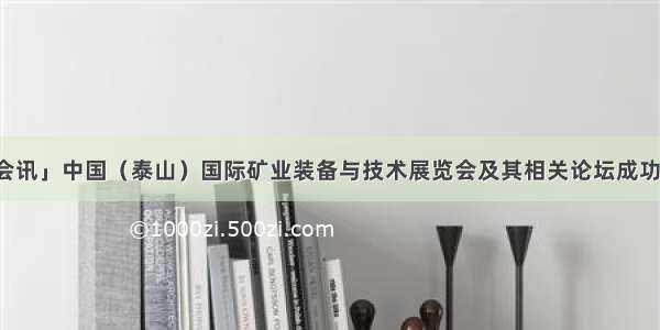 「会讯」中国（泰山）国际矿业装备与技术展览会及其相关论坛成功举办