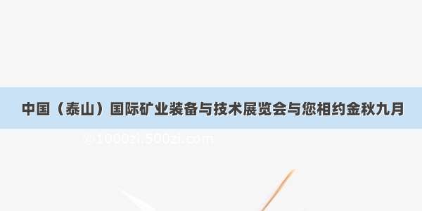 中国（泰山）国际矿业装备与技术展览会与您相约金秋九月