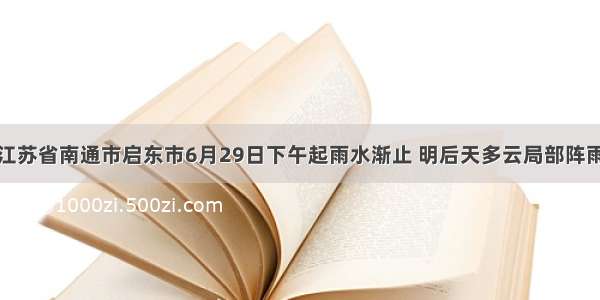 江苏省南通市启东市6月29日下午起雨水渐止 明后天多云局部阵雨