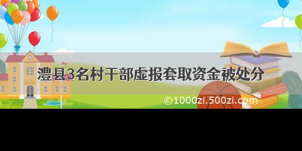 澧县3名村干部虚报套取资金被处分