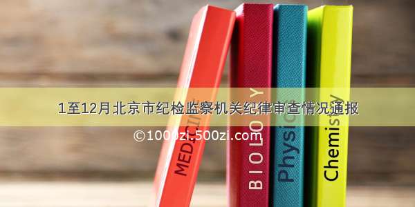 1至12月北京市纪检监察机关纪律审查情况通报