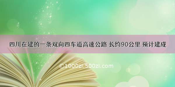 四川在建的一条双向四车道高速公路 长约90公里 预计建成