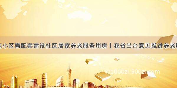 新建住宅小区需配套建设社区居家养老服务用房丨我省出台意见推进养老服务发展