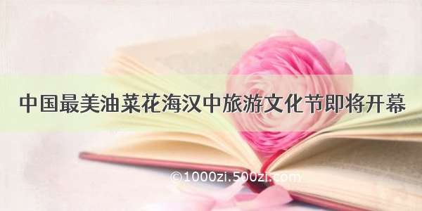 中国最美油菜花海汉中旅游文化节即将开幕