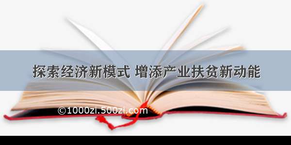 探索经济新模式 增添产业扶贫新动能