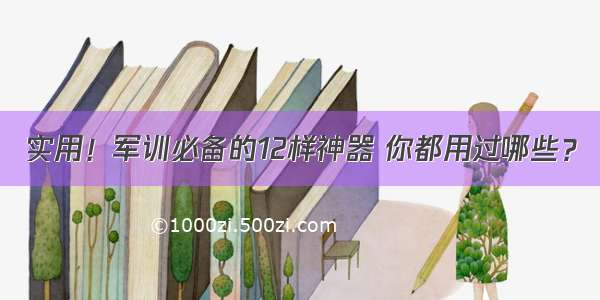 实用！军训必备的12样神器 你都用过哪些？