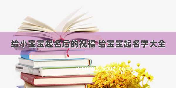 给小宝宝起名后的祝福 给宝宝起名字大全