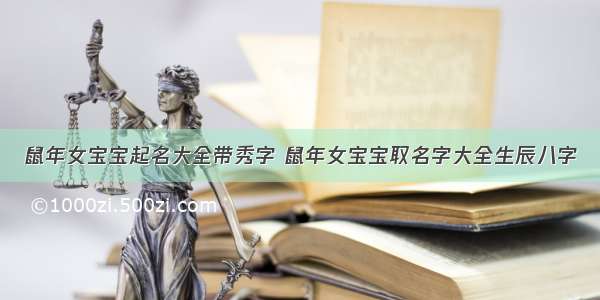 鼠年女宝宝起名大全带秀字 鼠年女宝宝取名字大全生辰八字