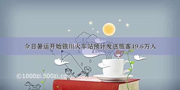 今日暑运开始银川火车站预计发送旅客49.6万人