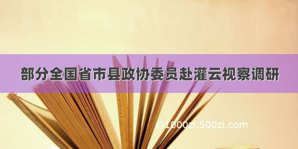 部分全国省市县政协委员赴灌云视察调研