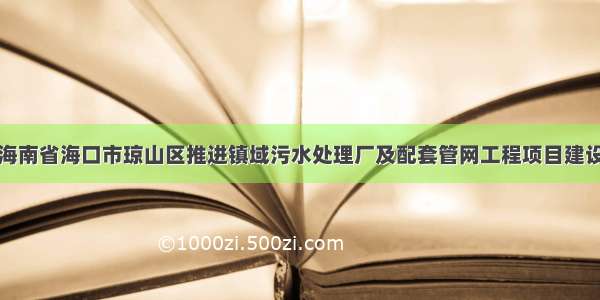 海南省海口市琼山区推进镇域污水处理厂及配套管网工程项目建设