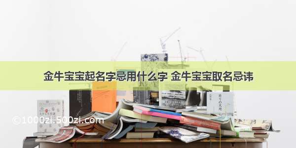 金牛宝宝起名字忌用什么字 金牛宝宝取名忌讳